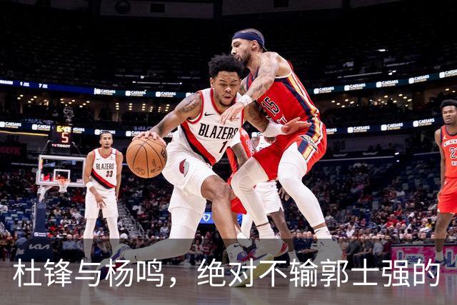 杜锋与杨鸣，绝对不输郭士强的“梦之队”再出发！