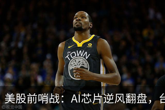 美股前哨战：AI芯片逆风翻盘，台积电大放异彩
