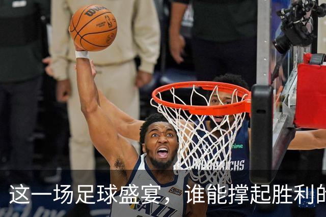 这一场足球盛宴，谁能撑起胜利的舞台？